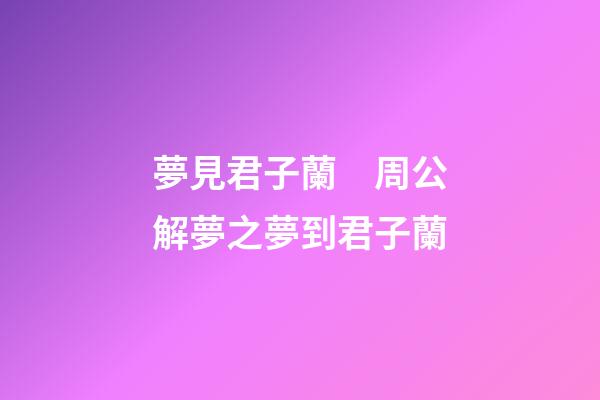 夢見君子蘭　周公解夢之夢到君子蘭